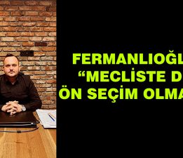 Kubilay Fermanlıoğlu “Mecliste de ön seçim olmalı”