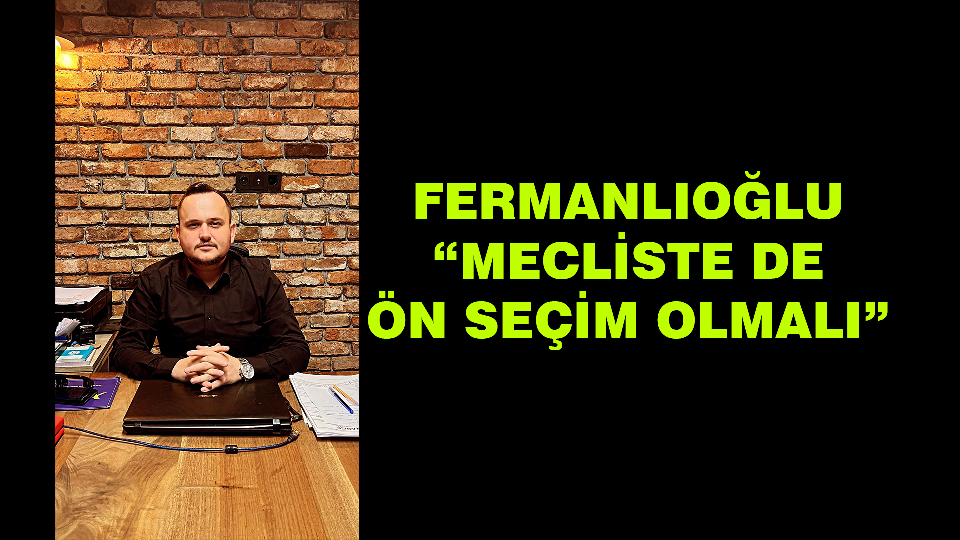 Kubilay Fermanlıoğlu “Mecliste de ön seçim olmalı”