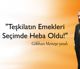 Gökhan Meneşe Yazdı “Teşkilatın Emekleri Seçimde Heba Oldu!”