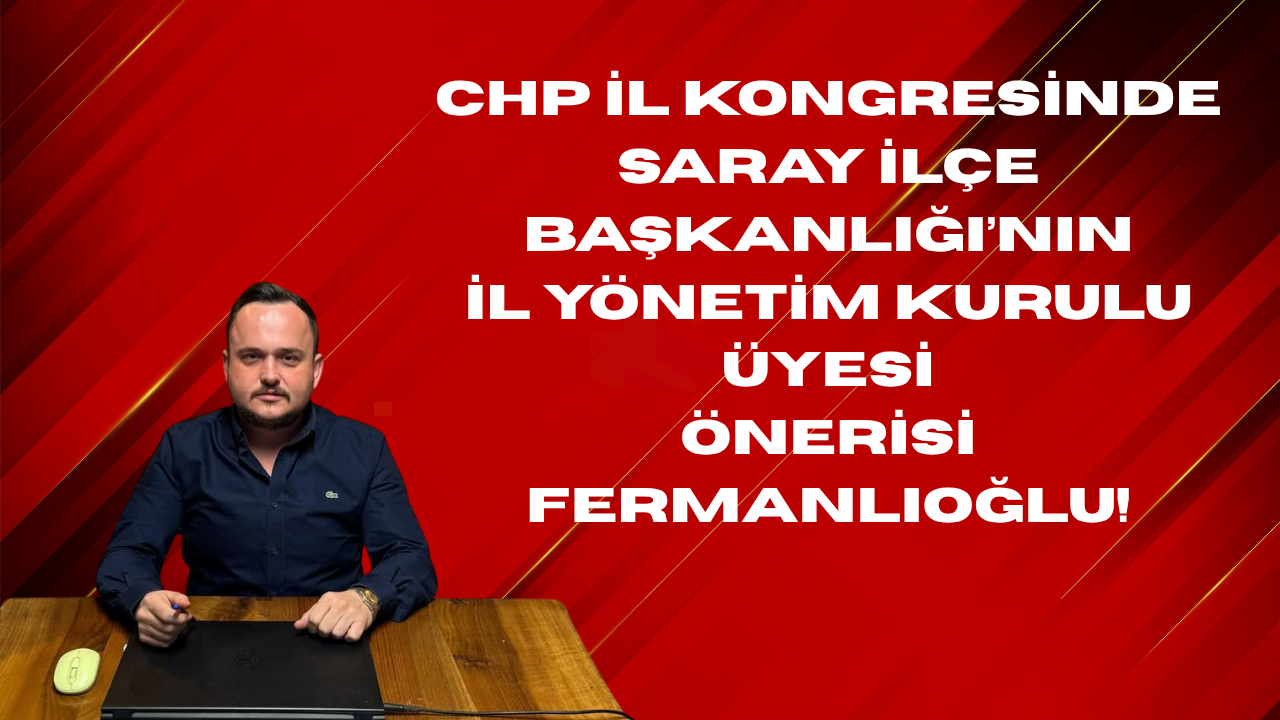 CHP İl Yönetim Kurulu Üyeliği için Saray’ın Önerisi FERMANLIOĞLU