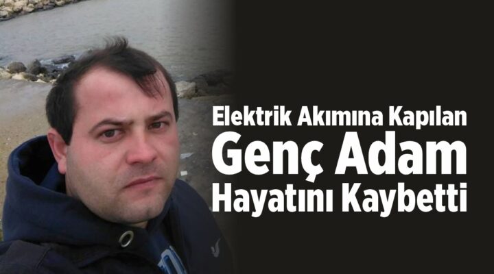 Elektrik akımına kapılan genç adam hayatını kaybetti