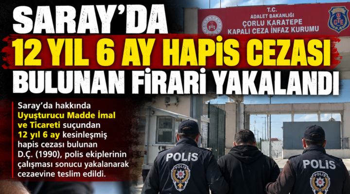 SARAY’DA 12 YIL 6 AY HAPİS CEZASI BULUNAN FİRARİ YAKALANDI